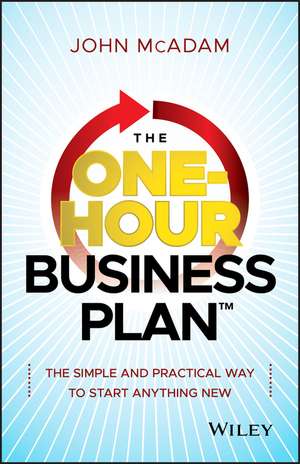 The One–Hour Business Plan – The Simple and Practical Way to Start Anything New de J McAdam