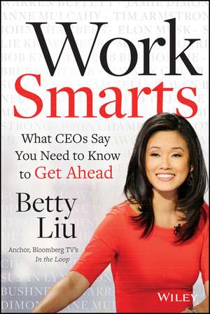 Work Smarts: What CEOs Say You Need To Know to Get Ahead de Betty Liu