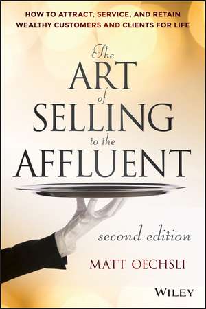 The Art of Selling to the Affluent, 2nd Edition – How to Attract, Service, and Retain Wealthy Customers and Clients for Life de M Oechsli