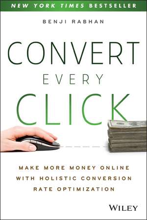 Convert Every Click – Make More Money Online with Holistic Conversion Rate Optimization de B Rabhan