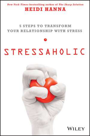 Stressaholic: 5 Steps to Transform Your Relationship with Stress de Heidi Hanna