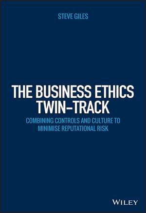 The Business Ethics Twin–Track – Combining Controls and Culture to Minimise Reputational Risk de S Giles