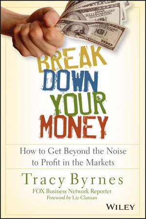 Break Down Your Money – How to Get Beyond the Noise to Profit in the Markets de T Byrnes