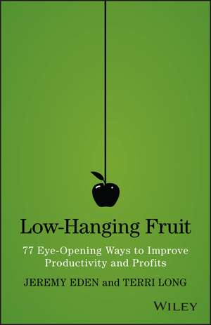 Low–Hanging Fruit – 77 Eye–Opening Ways to Improve Productivity and Profits de J Eden