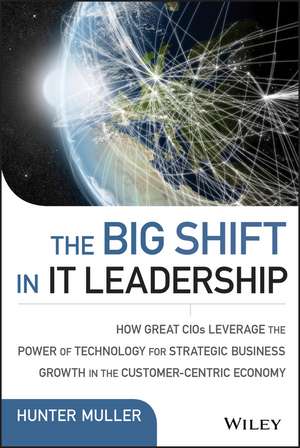 The Big Shift in IT Leadership – How Great CIOs Leverage the Power of Technology for Strategic Business Growth in the Customer–Centric Economy de H. Muller