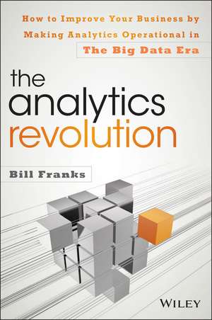 The Analytics Revolution: How to Improve Your Business By Making Analytics Operational In The Big Data Era de Bill Franks