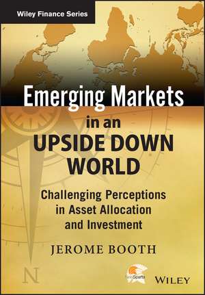 Emerging Markets in an Upside Down World – Challenging Perceptions in Asset Allocation and Investment de J. Booth