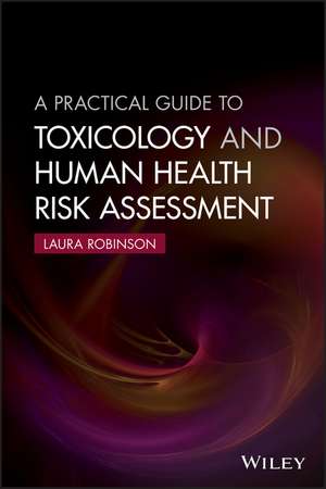 A Practical Guide to Toxicology and Human Health Risk Assessment de L Robinson