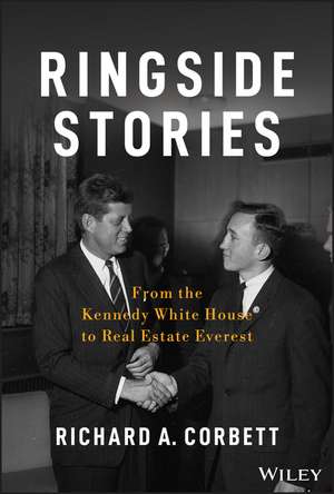 Ringside Stories: From the Kennedy White House to Real Estate Everest de Richard A. Corbett