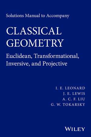 Solutions Manual to Accompany Classical Geometry – Euclidean, Transformational, Inversive, and Projective de IE Leonard