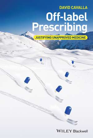 Off–label Prescribing – Justifying Unapproved Medicine de D Cavalla