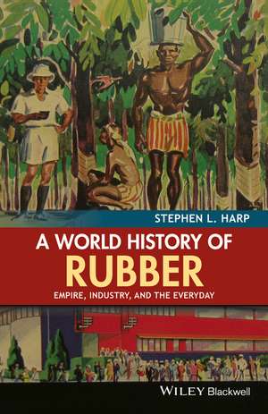 A World History of Rubber – Empire, Industry, and the Everyday de SL Harp