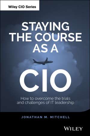 Staying the Course as a CIO – How to Overcome the Trials and Challenges of IT Leadership de JM Mitchell