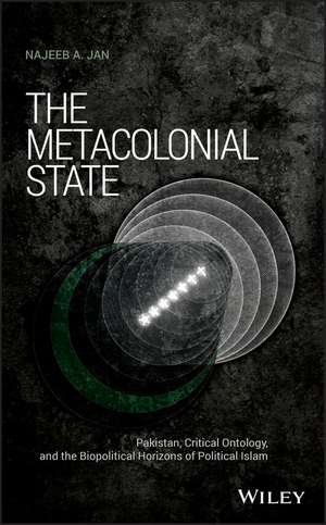 The Metacolonial State – Pakistan, Critical Ontology, and the Biopolitical Horizons of Political Islam de NA Jan