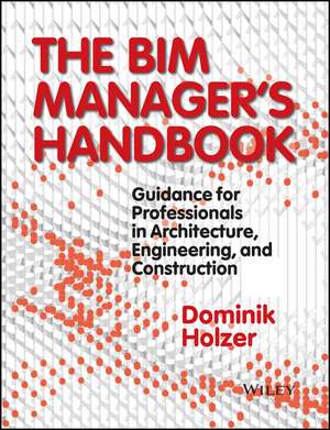 The BIM Manager′s Handbook – Guidance for Professionals in Architecture, Engineering and Cconstruction de D Holzer