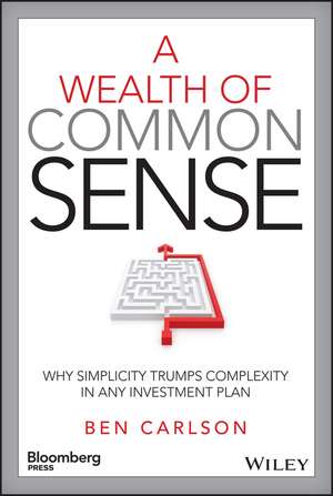 A Wealth of Common Sense – Why Simplicity Trumps Complexity in Any Investment Plan de B Carlson