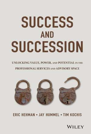 Success and Succession – Unlocking Value, Power, and Potential in the Professional Services and Advisory Space de E Hehman