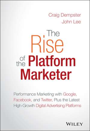 The Rise of the Platform Marketer– Performance Mar keting with Google, Facebook & Twitter, Plus the Latest High–Growth Digital Advertising Platforms de C Dempster