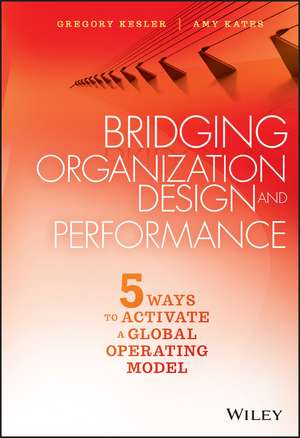 Bridging Organization Design and Performance – Five Ways to Activate a Global Operating Model de A Kates