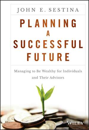 Planning a Successful Future – Managing to be Wealthy for Individuals and Their Advisors de JE Sestina