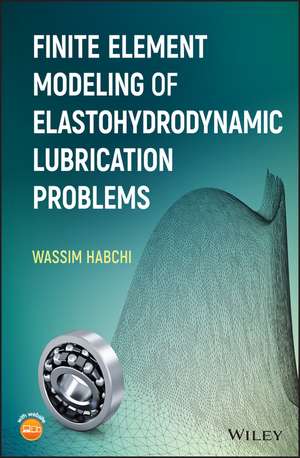 Finite Element Modeling of Elastohydrodynamic Lubrication Problems de Wassim Habchi
