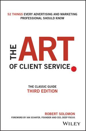 The Art of Client Service – The Classic Guide, Updated for Today’s Marketers and Advertisers 3e de R Solomon