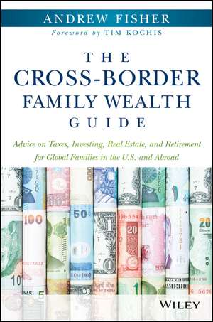 The Cross–Border Family Wealth Guide – Advice on Taxes, Investing, Real Estate, and Retirement for Global Families in the U.S. and Abroad de A Fisher