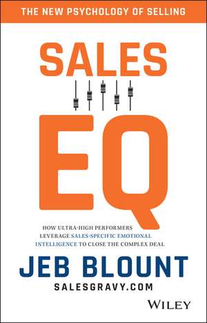 Sales EQ – How Ultra–High Performers Leverage Sales–Specific Emotional Intelligence to Close the Complex Deal de J Blount