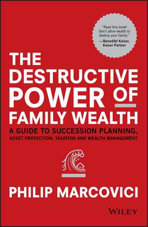 The Destructive Power of Family Wealth – A Guide to Succession Planning, Asset Protection, Taxation and Wealth Management de P Marcovici