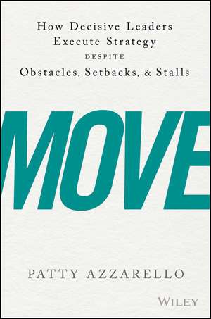 Move – How Decisive Leaders Execute Strategy–Despite Obstacles, Setbacks, and Stalls de P Azzarello