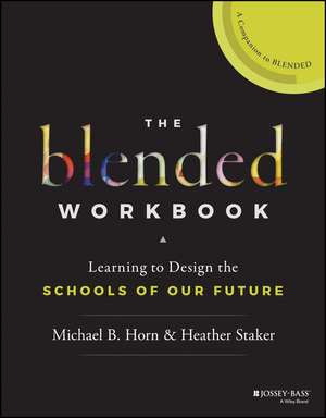 The Blended Workbook: Learning to Design the Schools of our Future de Michael B. Horn