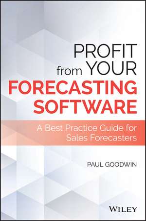 Profit From Your Forecasting Software: A Best Practice Guide for Sales Forecasters de Paul Goodwin