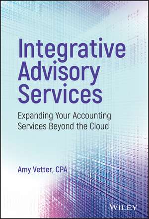 Integrative Advisory Services – Expanding Your Accounting Services Beyond the Cloud de A Vetter