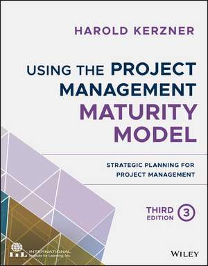 Using the Project Management Maturity Model – Strategic Planning for Project Management, Third Edition de H Kerzner