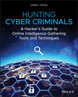 Hunting Cyber Criminals – A Hacker′s Guide to Online Intelligence Gathering Tools and Techniques de V Troia