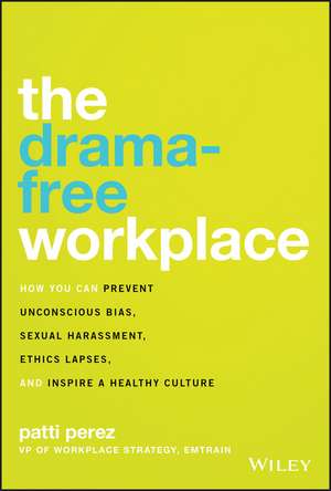 The Drama–Free Workplace: How You Can Prevent Unconscious Bias, Sexual Harassment, Ethics Lapses, and Inspire a Healthy Culture de Patti Perez