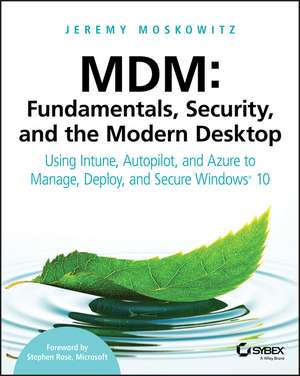 MDM – Fundamentals, Security and the Modern Desktop – Using Intune, Autopilot and Azure to Manage, Deploy and Secure Windows 10 de J Moskowitz