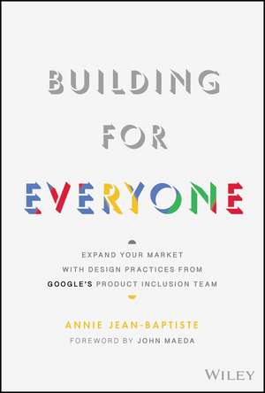 Building For Everyone – Expand Your Market With Design Practices From Google′s Product Inclusion Team de A Jean–Baptiste