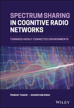 Spectrum Sharing in Cognitive Radio Networks – Towards Highly Connected Environments de P Thakur