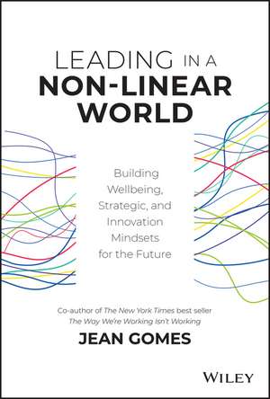 Leading in a Non–Linear World – Building Wellbeing, Strategic and Innovation Mindsets for the Future de J Gomes