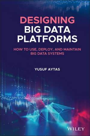 Designing Big Data Platforms – How to Use, Deploy and Maintain Big Data Systems de Y Aytas