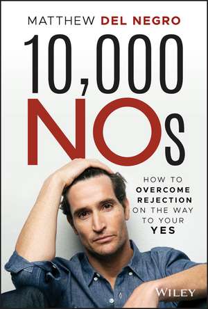 10,000 NOs: How to Overcome Rejection on the Way to Your YES de Matthew Del Negro