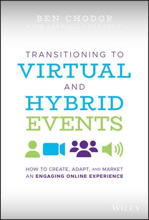 Transitioning to Virtual and Hybrid Events: How to Create, Adapt, and Market an Engaging Online Experience de Ben Chodor