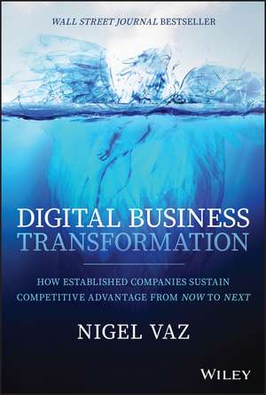 Digital Business Transformation – How Established Companies Sustain Competitive Advantage From Now to Next de N Vaz