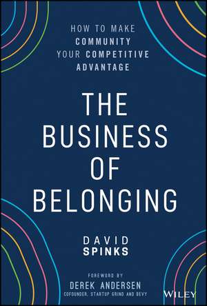 The Business of Belonging – How to Make Community your Competitive Advantage de D Spinks