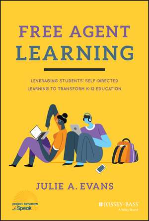 Free Agent Learning – Leveraging Students’ Self–Directed Learning to Transform K–12 Education de JA Evans