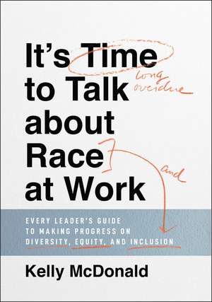 It′s Time to Talk about Race at Work – Every Leader′s Guide to Making Progress on Diversity, Equity, and Inclusion de K McDonald