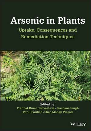 Arsenic in Plants – Uptake, Consequences and Remediation Techniques de P. K. Srivastava