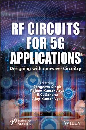 RF Circuits for 5G Applications – Designing with mm Wave Circuitry de Singh