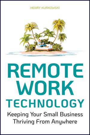 Remote Work Technology – Keeping Your Small Business Operational From Anywhere de H Kurkowski